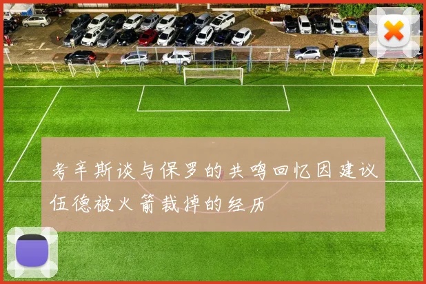 考辛斯谈与保罗的共鸣回忆因建议伍德被火箭裁掉的经历