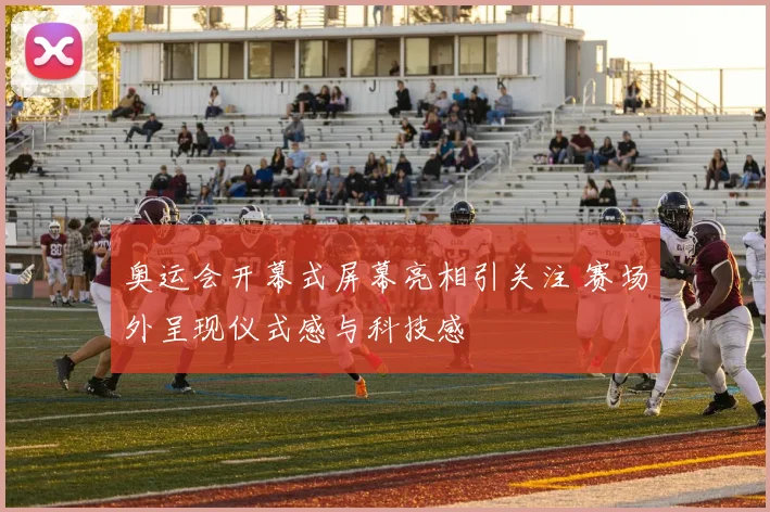 奥运会开幕式屏幕亮相引关注 赛场外呈现仪式感与科技感