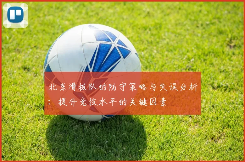 北京滑板队的防守策略与失误分析：提升竞技水平的关键因素