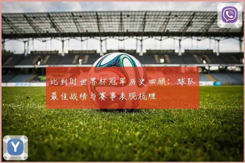 比利时世界杯冠军历史回顾：球队最佳战绩与赛事表现梳理