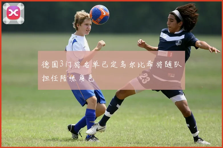 德国3门将名单已定乌尔比希将随队担任陪练角色